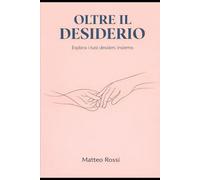 Oltre Il Desiderio: Un workbook interattivo per esplorare la sessualità in coppia, scoprire fantasie sessuali inesplorate e divertirsi con i giochi di ruolo erotici di coppia