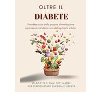 Oltre il diabete: La guida pratica per riconquistare equilibrio energia e libertà grazie a scienza,ricette e strumenti pratici