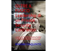 OLTRE IL FUOCO Leadership di un Private Security Contractor: L'autore di "La Nuova Guerra Fredda" e "Il Bodyguard Non Convenzionale": La leadership che nasce sotto pressione.