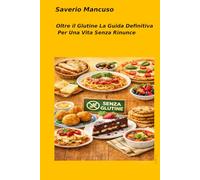 OLTRE IL GLUTINE: LA GUIDA DEFINITIVA PER UNA VITA SENZA RINUNCE: La guida definitiva per vivere senza glutine: non rinunciando al gusto, ai viaggi e al piacere della tavola