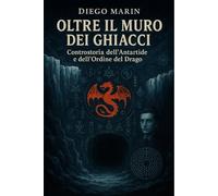 Oltre il Muro dei Ghiacci: ControStoria dell'Antartide e dell'Ordine del Drago (Orizzonti Proibiti)