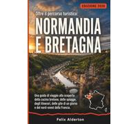 Oltre il percorso turistico: Normandia e Bretagna: Una guida di viaggio alla scoperta della cucina bretone, delle spiagge, degli itinerari, delle gite di un giorno e del nord-ovest della Francia.