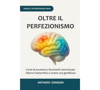 OLTRE IL PERFEZIONISMO: L’arte di accettarsi, Strumenti concreti per ridurre l’autocritica e vivere con gentilezza: 4 (The Mind Booster)