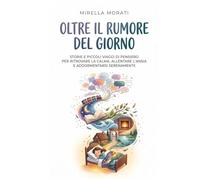 Oltre il Rumore del Giorno: Storie e piccoli viaggi di pensiero per ritrovare la calma, allentare l'ansia e addormentarsi serenamente