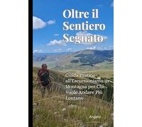 Oltre il Sentiero Segnato: Guida Pratica all’Escursionismo in Montagna per Chi Vuole Andare Più Lontano