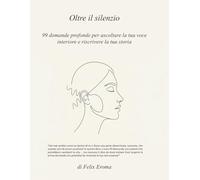 Oltre il silenzio: 99 domande profonde per ascoltare la tua voce interiore e riscrivere la tua storia