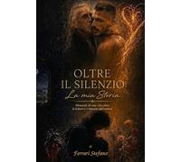 OLTRE IL SILENZIO:la mia storia: memorie di una vita oltre il dolore e i rimorsi dell' anima