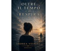 Oltre il tempo che respira: Un romanzo sulla percezione, il tempo e la realtà invisibile