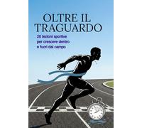 OLTRE IL TRAGUARDO: 20 lezioni sportive per crescere dentro e fuori dal campo