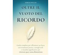 Oltre il vuoto del ricordo: Guida completa per affrontare un lutto con strumenti pratici, consigli utili e ritualità significative per ritrovare pace senza dimenticare