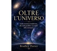 OLTRE L’UNIVERSO: Guida avanzata al multiverso, alle realtà parallele e ai confini della conoscenza