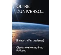 OLTRE L’UNIVERSO...: (La nostra Fantascienza) (SOGNI, EMOZIONI, PENSIERI, MUSICA, POESIA…)