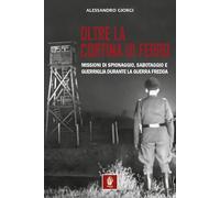 Oltre la cortina di ferro. Missioni di spionaggio, sabotaggio e guerriglia durante la Guerra Fredda (Memorie di ferro)