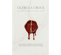 OLTRE LA CROCE LA VIA DEL SANGUE E DELLA LUCE: Narrazione meditativa sulla Passione come dramma della coscienza umana
