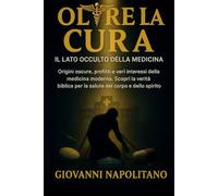 Oltre la Cura - Il lato Occulto della Medicina: Origini oscure, menzogne globali e miliardi di profitti. Scopri il piano di Dio per la vera salute fisica e spirituale.