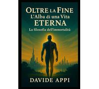 OLTRE La Fine. L’ALBA di una VITA ETERNA: La Filosofia dell'IMMORTALITA'