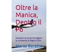 Oltre la Manica, Dentro il Po: Aneddoti di storie che legano la Lombardia al Regno Unito (Storia)