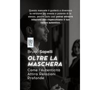 Oltre la Maschera: Come l'Autenticità Attira Relazioni Profonde: Guida per Uomini che Vogliono Brillare ed Attrarre