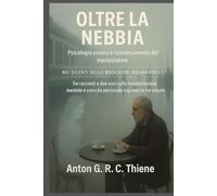 Oltre la Nebbia: Psicologia oscura e riconoscimento del manipolatore (Nel Silenzio delle Maschere. Un racconto a due voci sul manipolazione mentale e l'empowerment personale)
