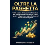 Oltre la Paghetta: Guida pratica all'educazione finanziaria e ai mercati globali per ragazzi: come gestire il risparmio e capire il valore del denaro nell'era digitale