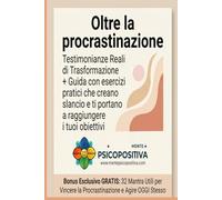 OLTRE LA PROCRASTINAZIONE: Testimonianze Reali di Trasformazione + Guida con esercizi pratici che creano slancio e ti portano a raggiungere i tuoi obiettivi