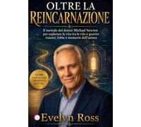 OLTRE LA REINCARNAZIONE: Il Metodo del dott.Michael Newton per esplorare la Vita tra le Vite e guarire traumi, fobie e memorie dell’anima