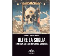 Oltre la Soglia: L’antica arte di imparare a morire (Facciamo Finta Che)