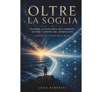 Oltre la soglia: Quando la coscienza dell'umanità supera i confini del conosciuto (Saga della Soglia)