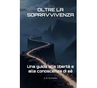 OLTRE LA SOPRAVVIVENZA: Una guida alla libertà e alla conoscenza di sé