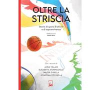 Oltre la striscia. Storie di sport, di amore e di sopravvivenza (Ad maiora semper!)