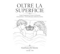 OLTRE LA SUPERFICIE: Come Conquistare il Cuore e la Passione di una Donna - al di là della pura seduzione estetica (Stile, Storia e Società)