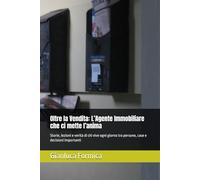 Oltre la Vendita: L’Agente Immobiliare che ci mette l’anima: Storie, lezioni e verità di chi vive ogni giorno tra persone, case e decisioni importanti