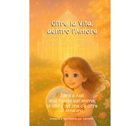 Oltre la Vita, dentro l'Amore: Zaira e Axel: una favola sull'anima, la vita e ciò che c'è oltre (Crescita e Spiritualità per bambini)
