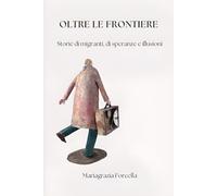 Oltre le Frontiere: Storie di migranti, di speranze e illusioni (Migrazioni)