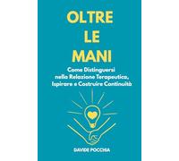 OLTRE LE MANI: Come Distinguersi nella Relazione Terapeutica, Ispirare e Costruire Continuità