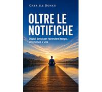 Oltre le notifiche: Digital detox per riprenderti tempo, attenzione e vita
