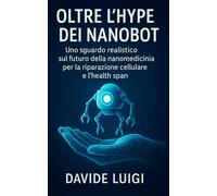 Oltre l'Hype dei Nanobot: Uno sguardo realistico sul futuro della nanomedicina per la riparazione cellulare e l'health span (LONGEVIUM)
