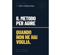 Oltre l'Ispirazione: Il metodo per agire quando non ne hai voglia