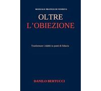 Oltre l'obiezione: trasformare i dubbi in ponti di fiducia (Oltre il prodotto - il metodo della vendita empatica)