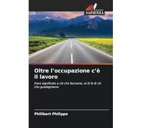 Oltre l'occupazione c'è il lavoro: Dare significato a ciò che facciamo, al di là di ciò che guadagniamo