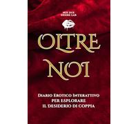 Oltre Noi: Giochi, Fantasie e Libertà di Coppia - Diario Erotico Interattivo per Esplorare il Desiderio Insieme