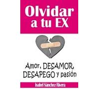 Olvidar a tu Ex. ”Amor, desamor, Desapego y pasión”: Supera la ruptura y aprende a SANAR tus relaciones, encuentra a tu YO perdida y eleva tu autoestima.