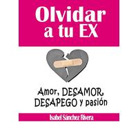 Olvidar a tu Ex. ”Amor, desamor, desapego y Pasión”: Superar la ruptura y SANAR tus relaciones mejorando tu Autoestima, descubre tu YO