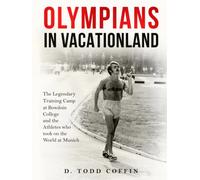 Olympians in Vacationland: The Legendary Training Camp at Bowdoin College and the Athletes who Took on the World in Munich