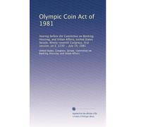 Olympic Coin Act of 1981: hearing before the Committee on Banking, Housing, and Urban Affairs, United States Senate, Ninety-seventh Congress, first session, on S. 1230 ... July 14, 1981