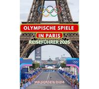 OLYMPISCHE SPIELE IN PARIS REISEFÜHRER 2025: Entdecken. Feiern. Erleben Sie die Spiele wie ein echter Insider!