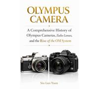 Olympus Camera: A Comprehensive History of Olympus Cameras Zuiko Lenses, and the Rise of the OM System (Camera Brand Story)