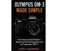 Olympus OM-3 Made Simple: Your Step-by-Step Guide To Mastering Film Photography With The Legendary OM-3