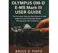 Olympus OM-D E-M5 Mark III User Guide: The Complete Step-by-Step Manual to Help Beginners and Enthusiasts Master Photography with Confidence (Hands-On User Guides)