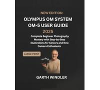 Olympus OM System OM-5 User Guide 2025: Complete Beginner Photography Mastery with Step-by-Step Illustrations for Seniors and New Camera Enthusiasts